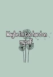 being too hard on yourself?